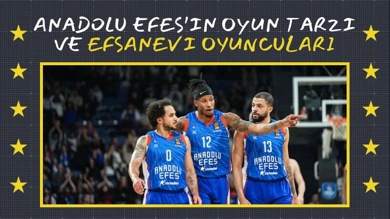 Anadolu Efes’in Oyun Tarzı ve Efsanevi Oyuncuları